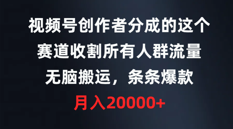 （9406期）视频号创作者分成的这个赛道，收割所有人群流量，无脑搬运，条条爆款，…_免费分享网络创业,副业,信息差项目的老牌资源整合平台！金铲子项目