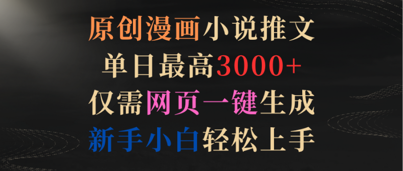 (9407期)原创漫画小说推文,单日最高仅需网页一键生成新手上手_免费分享网络创业,副业,信息差项目的老牌资源整合平台!金铲子项目