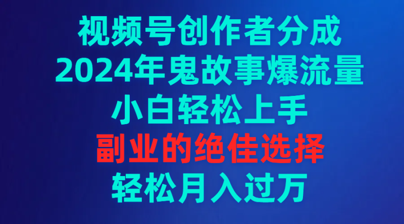 (9385期)视频号创作者分成,2024年鬼故事爆流量,小白上手,副业的绝佳选择…_免费分享网络创业,副业,信息差项目的老牌资源整合平台!金铲子项目