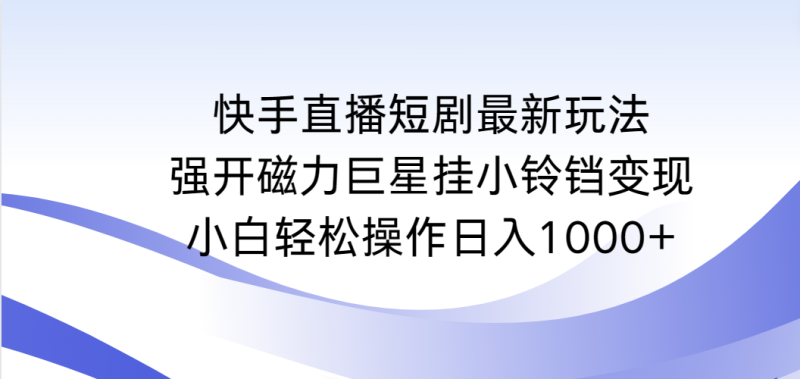 (9320期)快手直播短剧最新玩法,强开磁力巨星挂小铃铛,小白操作_免费分享网络创业,副业,信息差项目的老牌资源整合平台!金铲子项目