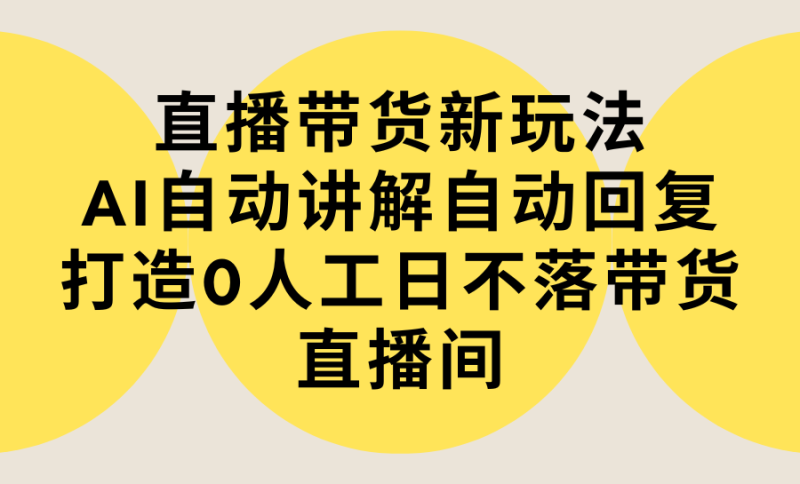 (9328期)直播带货新玩法,AI自动讲解自动回复打造0人工日不落带货直播间-教程软件_免费分享网络创业,副业,信息差项目的老牌资源整合平台!金铲子项目