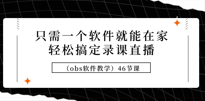 (9336期)只需一个软件就能在家搞定录课直播(obs软件教学)46节课_免费分享网络创业,副业,信息差项目的老牌资源整合平台!金铲子项目