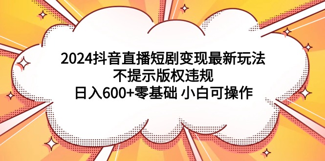 (9305期)2024抖音直播短剧最新玩法,不提示版权违规零基础小白可操作_免费分享网络创业,副业,信息差项目的老牌资源整合平台!金铲子项目