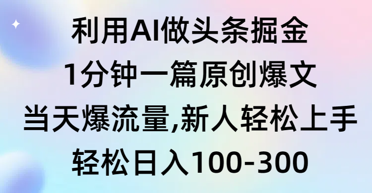 (9307期)利用AI做头条掘金,1分钟一篇原创爆文,爆流量,新人上手_免费分享网络创业,副业,信息差项目的老牌资源整合平台!金铲子项目