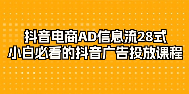 （9299期）抖音电商-AD信息流28式，小白必看的抖音广告投放课程-29节_免费分享网络创业,副业,信息差项目的老牌资源整合平台！金铲子项目