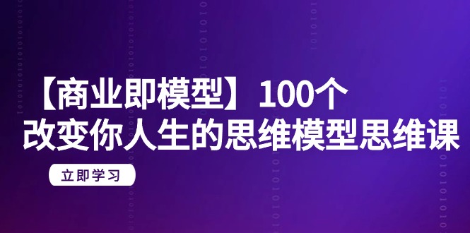 (9300期)【商业即模型】100个-改变你人生的思维模型思维课-20节-无水印_免费分享网络创业,副业,信息差项目的老牌资源整合平台!金铲子项目