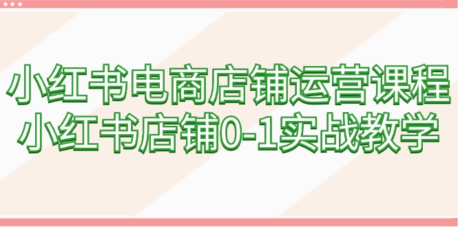 (9249期)小红书电商店铺运营课程,小红书店铺0-1实战教学(60节课)_免费分享网络创业,副业,信息差项目的老牌资源整合平台!金铲子项目