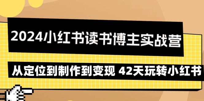 (9226期)2024小红书读书博主实战营:从定位到制作到42天玩转小红书_免费分享网络创业,副业,信息差项目的老牌资源整合平台!金铲子项目