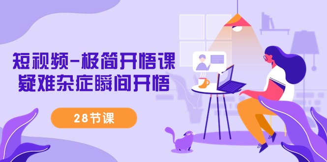 (9230期)短视频-极简开悟课,疑难杂症瞬间开悟(28节课)_免费分享网络创业,副业,信息差项目的老牌资源整合平台!金铲子项目