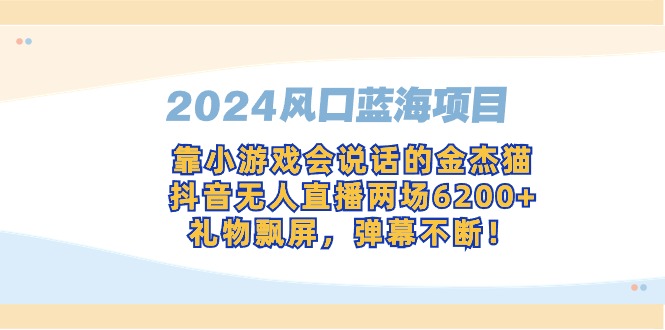 (9205期)2024风口蓝海项目,靠小游戏会说话的金杰猫,抖音无人直播两场6,礼…_免费分享网络创业,副业,信息差项目的老牌资源整合平台!金铲子项目