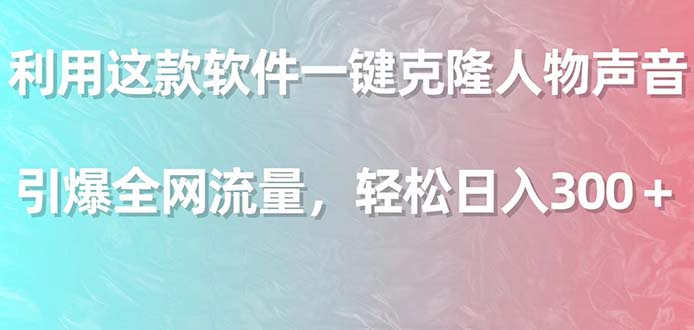 (9167期)利用这款软件一键克隆人物声音,引爆全网流量,_免费分享网络创业,副业,信息差项目的老牌资源整合平台!金铲子项目