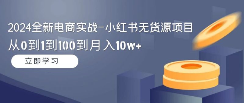 (9169期)2024全新电商实战-小红书无货源项目:从0到1到100到_免费分享网络创业,副业,信息差项目的老牌资源整合平台!金铲子项目