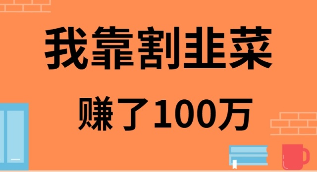（9173期）我靠割韭菜赚了100万_免费分享网络创业,副业,信息差项目的老牌资源整合平台！金铲子项目