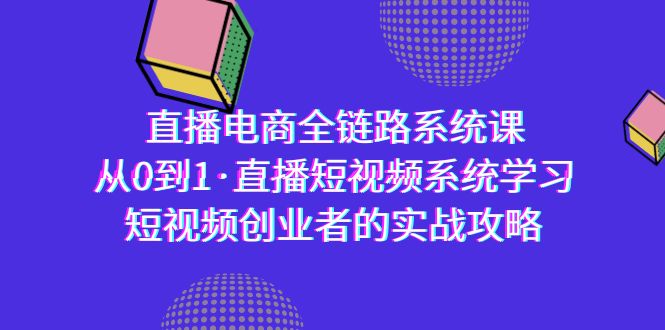 (9175期)直播电商-全链路系统课,从0到1·直播短视频系统学习,短视频创业者的实战_免费分享网络创业,副业,信息差项目的老牌资源整合平台!金铲子项目