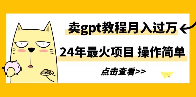 (9180期)24年最火项目,卖gpt教程,操作简单_免费分享网络创业,副业,信息差项目的老牌资源整合平台!金铲子项目