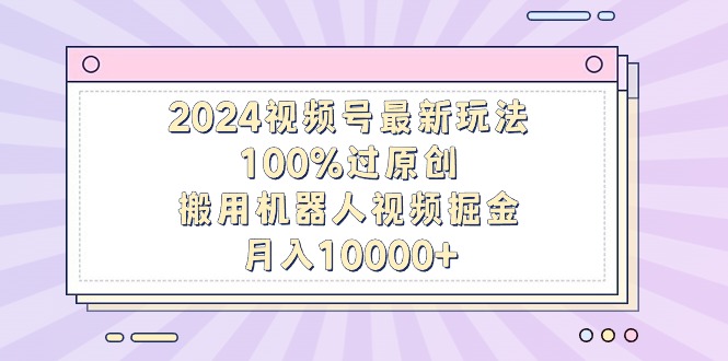 (9151期)2024视频号最新玩法,100%过原创,搬用机器人视频掘金,0_免费分享网络创业,副业,信息差项目的老牌资源整合平台!金铲子项目