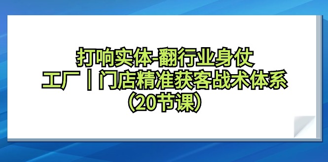 (9153期)打响实体-翻行业身仗,工厂|门店精准获客战术体系(20节课)_免费分享网络创业,副业,信息差项目的老牌资源整合平台!金铲子项目