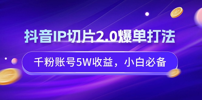 （9132期）抖音IP切片2.0爆单打法，千粉账号，小白必备_免费分享网络创业,副业,信息差项目的老牌资源整合平台！金铲子项目