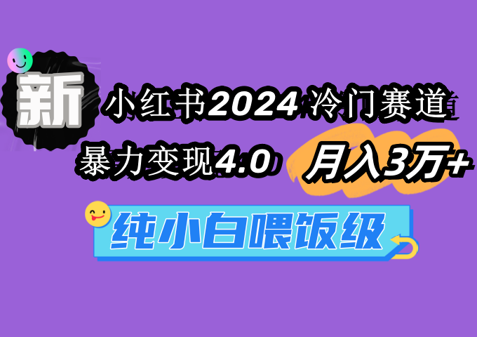 (9134期)小红书2024冷门赛道3万暴力4.0纯小白喂饭级_免费分享网络创业,副业,信息差项目的老牌资源整合平台!金铲子项目
