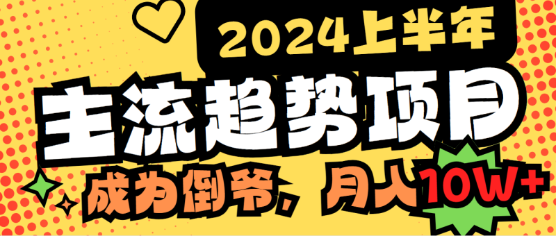 (9086期)2024上半年主流趋势项目,打造中间商模式,成为倒爷,易上手,用心做,…_免费分享网络创业,副业,信息差项目的老牌资源整合平台!金铲子项目