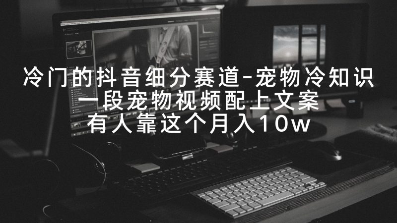 (9077期)冷门的抖音细分赛道-宠物冷知识,一段宠物视频配上文案,有人靠这个_免费分享网络创业,副业,信息差项目的老牌资源整合平台!金铲子项目