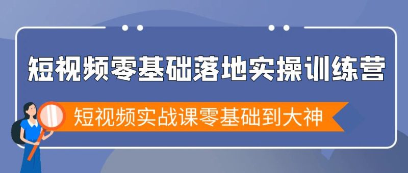 （9051期）短视频零基础落地实战特训营，短视频实战课零基础到大神_免费分享网络创业,副业,信息差项目的老牌资源整合平台！金铲子项目