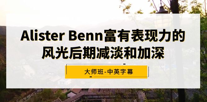 (9035期)AlisterBenn富有表现力的风光后期减淡和加深大师班-中英字幕_免费分享网络创业,副业,信息差项目的老牌资源整合平台!金铲子项目