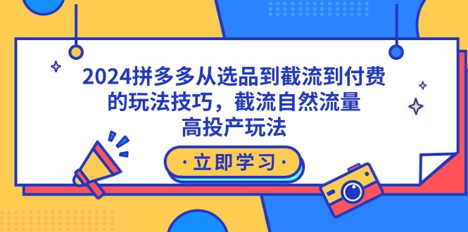 (9037期)2024拼多多从选品到截流到付费的玩法技巧,截流自然流量玩法,高投产玩法_免费分享网络创业,副业,信息差项目的老牌资源整合平台!金铲子项目