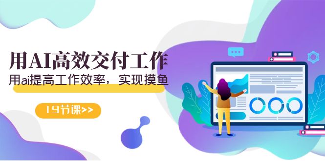 （9010期）天选打工人-用AI高效交付工作，用ai提高工作效率，实现摸鱼（19节视频课）_免费分享网络创业,副业,信息差项目的老牌资源整合平台！金铲子项目