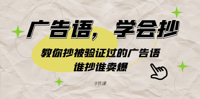 (9014期)广告语,学会抄教你抄被验证过的广告语,谁抄谁卖爆(9节课)_免费分享网络创业,副业,信息差项目的老牌资源整合平台!金铲子项目