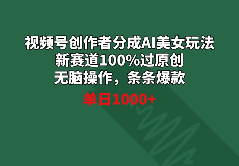 (8993期)视频号创作者分成AI美女玩法新赛道100%过原创无脑操作条条爆款_免费分享网络创业,副业,信息差项目的老牌资源整合平台!金铲子项目