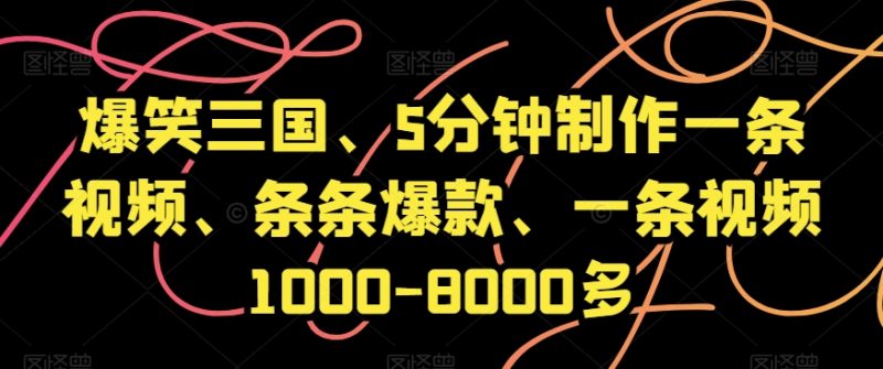 爆笑三国、5分钟制作一条视频、条条爆款、一条视频1000-8000多【揭秘】_免费分享网络创业,副业,信息差项目的老牌资源整合平台！金铲子项目