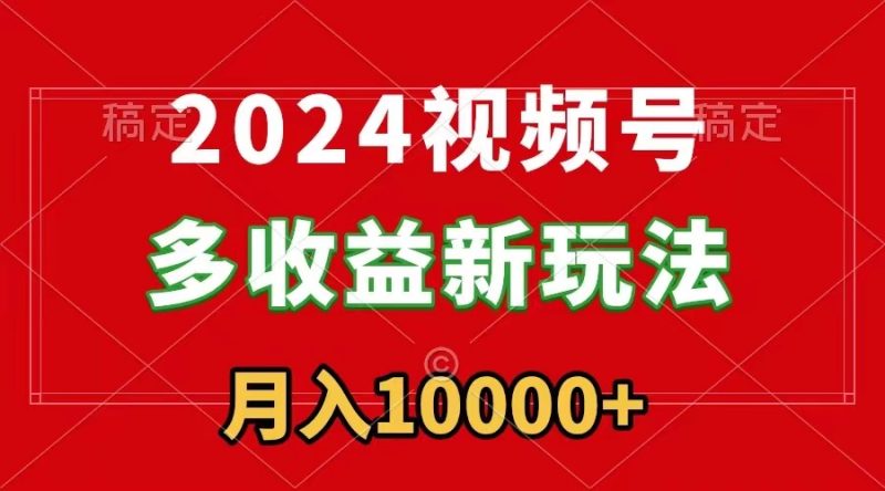 （8994期）2024视频号多新玩法，每天5分钟新手小白都能简单上手_免费分享网络创业,副业,信息差项目的老牌资源整合平台！金铲子项目