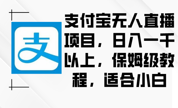 (8969期)支付宝无人直播项目,一千以上,保姆级教程,适合小白_免费分享网络创业,副业,信息差项目的老牌资源整合平台!金铲子项目