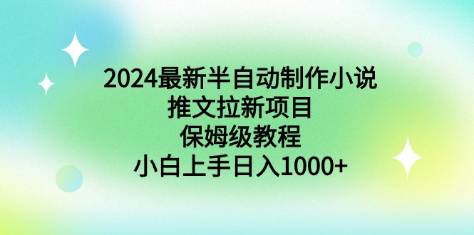 (8970期)2024最新半自动制作小说推文拉新项目,保姆级教程,小白上手_免费分享网络创业,副业,信息差项目的老牌资源整合平台!金铲子项目