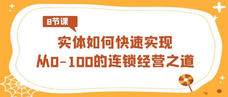 (8947期)实体·如何快速实现从0-100的连锁经营之道(8节视频课)_免费分享网络创业,副业,信息差项目的老牌资源整合平台!金铲子项目