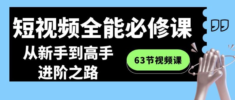 (8949期)短视频-全能必修课程:从新手到高手进阶之路(63节视频课)_免费分享网络创业,副业,信息差项目的老牌资源整合平台!金铲子项目