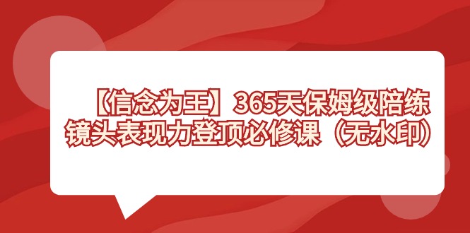 （8953期）【信念为王】365天-保姆级陪练，镜头表现力登顶必修课（无水印）_免费分享网络创业,副业,信息差项目的老牌资源整合平台！金铲子项目