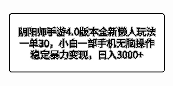 （8959期）阴阳师手游4.0版本全新懒人玩法，一单30，小白一部手机无脑操作，稳定暴…_免费分享网络创业,副业,信息差项目的老牌资源整合平台！金铲子项目