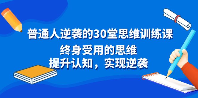 (8935期)普通人逆袭的30堂思维训练课,终身受用的思维,提升认知,实现逆袭_免费分享网络创业,副业,信息差项目的老牌资源整合平台!金铲子项目