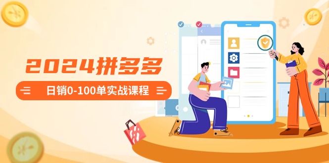 (8942期)2024拼多多0-100单实战课程:新手注册开店到100单整套流程_免费分享网络创业,副业,信息差项目的老牌资源整合平台!金铲子项目