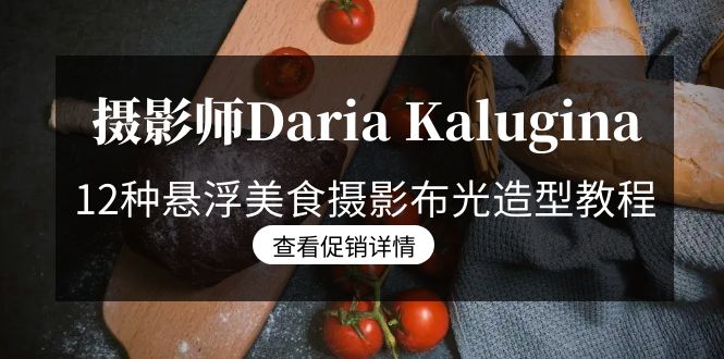 （8900期）摄影师DariaKalugina12种悬浮美食摄影布光造型教程-21节课-中文字幕_免费分享网络创业,副业,信息差项目的老牌资源整合平台！金铲子项目