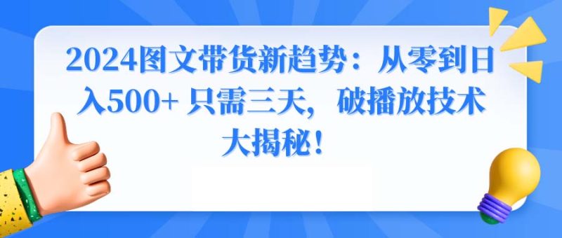 (8904期)2024图文带货新趋势:从零到只需三天,破播放技术大揭秘_免费分享网络创业,副业,信息差项目的老牌资源整合平台!金铲子项目