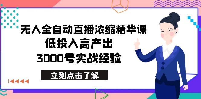 （8874期）最新无人全自动直播浓缩精华课，低投入高产出，3000号实战经验_免费分享网络创业,副业,信息差项目的老牌资源整合平台！金铲子项目