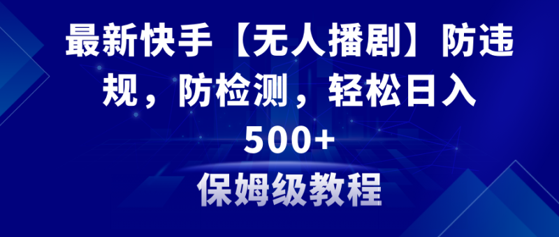 (8856期)最新快手【无人播剧】防违规,防检测,多种方式,教程素材_免费分享网络创业,副业,信息差项目的老牌资源整合平台!金铲子项目