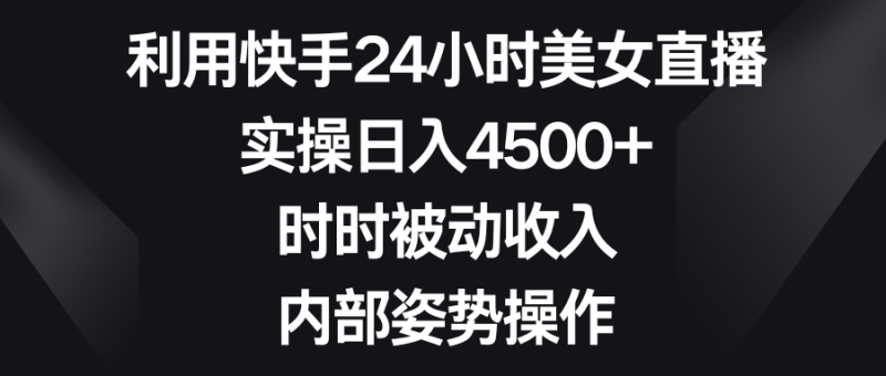 (8865期)利用快手24小时美女直播,实操4,时时被动,内部姿势操作_免费分享网络创业,副业,信息差项目的老牌资源整合平台!金铲子项目