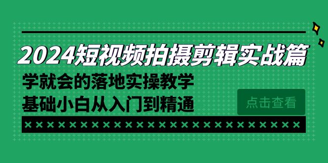 (8866期)2024短视频拍摄剪辑实操篇,学就会的落地实操教学,基础小白从入门到精通_免费分享网络创业,副业,信息差项目的老牌资源整合平台!金铲子项目