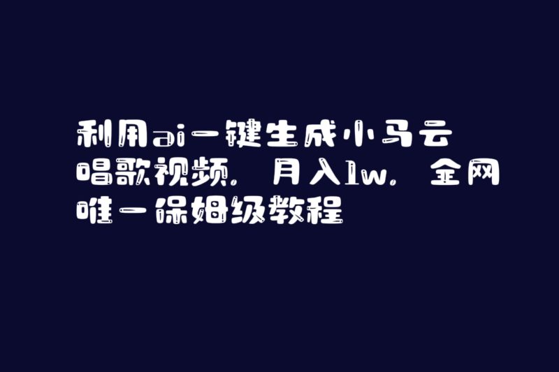 (8832期)利用ai一键生成小马云唱歌视频全网唯一保姆级教程_免费分享网络创业,副业,信息差项目的老牌资源整合平台!金铲子项目