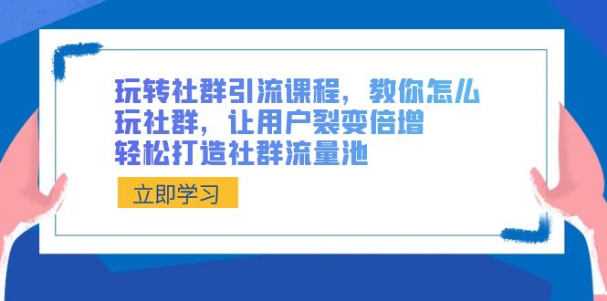 (8821期)玩转社群引流课程,教你怎么玩社群,让用户裂变倍增,打造社群流量池_免费分享网络创业,副业,信息差项目的老牌资源整合平台!金铲子项目