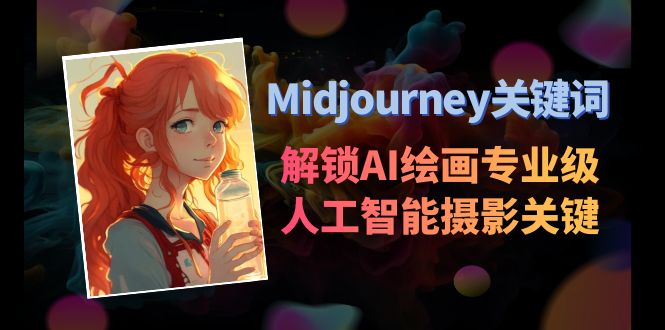 (8825期)Midjourney关键词-解锁AI绘画专业级人工智能摄影关键词表_免费分享网络创业,副业,信息差项目的老牌资源整合平台!金铲子项目